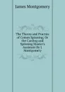 The Theory and Practice of Cotton Spinning; Or the Carding and Spinning Master.s Assistant By J. Montgomery. - Montgomery James