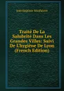 Traite De La Salubrite Dans Les Grandes Villes: Suivi De L.hygiene De Lyon (French Edition) - Jean Baptiste Monfalcon