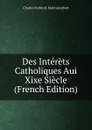 Des Interets Catholiques Aui Xixe Siecle (French Edition) - Montalembert Charles Forbes