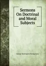 Sermons On Doctrinal and Moral Subjects - George Washington Montgomery