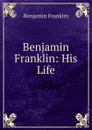 Benjamin Franklin: His Life - B. Franklin