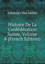 Histoire De La Confederation Suisse, Volume 8 (French Edition) - Johannes von Müller
