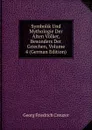 Symbolik Und Mythologie Der Alten Volker, Besonders Der Griechen, Volume 4 (German Edition) - Georg Friedrich Creuzer