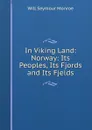 In Viking Land: Norway: Its Peoples, Its Fjords and Its Fjelds - Will Seymour Monroe