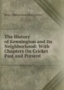 The History of Kennington and Its Neighborhood: With Chapters On Cricket Past and Present - Henry Hutchinson Montgomery