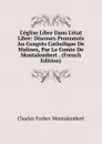 L.eglise Libre Dans L.etat Libre: Discours Prononces Au Congres Catholique De Malines, Par Le Comte De Montalembert . (French Edition) - Montalembert Charles Forbes