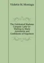 The Celebrated Madame Campan: Lady-In-Waiting to Marie Antoinette and Confidante of Napoleon - Violette M. Montagu