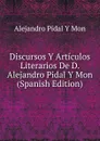 Discursos Y Articulos Literarios De D. Alejandro Pidal Y Mon (Spanish Edition) - Alejandro Pidal Y Mon