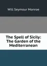 The Spell of Sicily: The Garden of the Mediterranean - Will Seymour Monroe