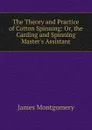 The Theory and Practice of Cotton Spinning: Or, the Carding and Spinning Master.s Assistant - Montgomery James