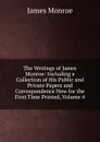 The Writings of James Monroe: Including a Collection of His Public and Private Papers and Correspondence Now for the First Time Printed, Volume 4 - James Monroe