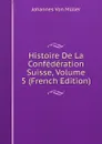 Histoire De La Confederation Suisse, Volume 5 (French Edition) - Johannes von Müller