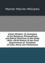 Indian Wisdom: Or, Examples of the Religious, Philosophical, and Ethical Doctrines of the Hinds : With a Brief History of the Chief Departments of . Condition of India, Moral and Intellectual - Monier-Williams Monier