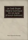 Le Cadi Dupe: Opera-Comique En Un Acte (French Edition) - Pierre-Alexandre Monsigny