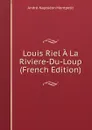 Louis Riel A La Riviere-Du-Loup (French Edition) - André-Napoléon Montpetit
