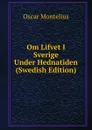 Om Lifvet I Sverige Under Hednatiden (Swedish Edition) - Oscar Montelius