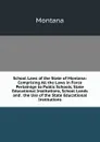 School Laws of the State of Montana: Comprising All the Laws in Force Pertainign to Public Schools, State Educational Institutions, School Lands and . the Use of the State Educational Institutions - Montana