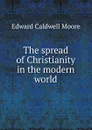 The spread of Christianity in the modern world - Edward Caldwell Moore