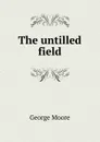 The untilled field - Moore George