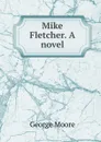 Mike Fletcher. A novel - Moore George