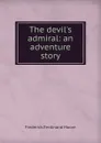 The devil.s admiral: an adventure story - Frederick Ferdinand Moore