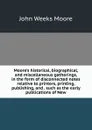 Moore.s historical, biographical, and miscellaneous gatherings, in the form of disconnected notes relative to printers, printing, publishing, and . such as the early publications of New - John Weeks Moore