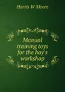 Manual training toys for the boy.s workshop - Harris W Moore