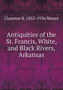 Antiquities of the St. Francis, White, and Black Rivers, Arkansas - Clarence B. 1852-1936 Moore