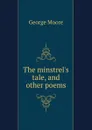 The minstrel.s tale, and other poems - Moore George