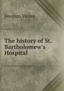 The history of St. Bartholomew.s Hospital - Norman Moore