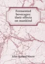 Fermented beverages: their effects on mankind - John Howard Moore