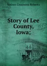 Story of Lee County, Iowa; - Nelson Commins Roberts