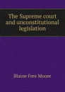 The Supreme court and unconstitutional legislation - Blaine Free Moore