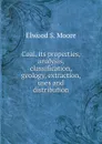 Coal, its properties, analysis, classification, geology, extraction, uses and distribution - Elwood S. Moore