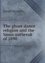 The ghost-dance religion and the Sioux outbreak of 1890 - James Mooney