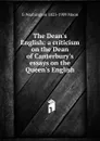 The Dean.s English: a criticism on the Dean of Canterbury.s essays on the Queen.s English - G Washington 1823-1909 Moon