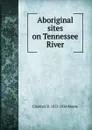 Aboriginal sites on Tennessee River - Clarence B. 1852-1936 Moore