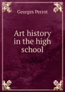 Art history in the high school - Georges Perrot