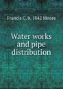 Water works and pipe distribution - Francis C. b. 1842 Moore