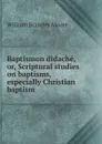 Baptismon didache, or, Scriptural studies on baptisms, especially Christian baptism - William Bramley Moore