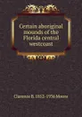 Certain aboriginal mounds of the Florida central westcoast - Clarence B. 1852-1936 Moore