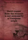 Sheet-copper from the mounds is not necessarily of European origin - Clarence B. 1852-1936 Moore