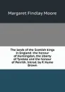 The lands of the Scottish kings in England: the honour of Huntingdon, the liberty of Tyndale and the honour of Penrith. Introd. by P. Hume Brown - Margaret Findlay Moore