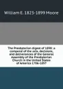 The Presbyterian digest of 1898: a compend of the acts, decisions, and deliverances of the General Assembly of the Presbyterian Church in the United States of America 1706-1897 - William E. 1823-1899 Moore