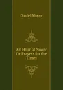 An Hour at Noon: Or Prayers for the Times - Daniel Moore
