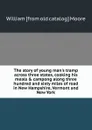 The story of young man.s tramp across three states, cooking his meals . campong along three hundred and sixty miles of road in New Hampshire, Vermont and New York - William [from old catalog] Moore