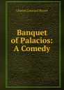 Banquet of Palacios: A Comedy - Charles Leonard Moore