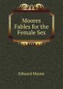 Moores Fables for the Female Sex - Edward Moore