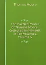 The Poetical Works of Thomas Moore: Collected by Himself. in Ten Volumes, Volume 5 - Thomas Moore