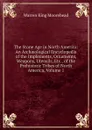 The Stone Age in North America: An Archaeological Encyclopedia of the Implements, Ornaments, Weapons, Utensils, Etc., of the Prehistoric Tribes of North America, Volume 1 - Warren King Moorehead